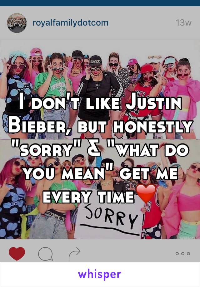 I don't like Justin Bieber, but honestly "sorry" & "what do you mean" get me every time❤️