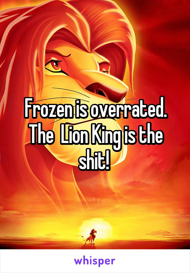 Frozen is overrated. The  Lion King is the shit! 