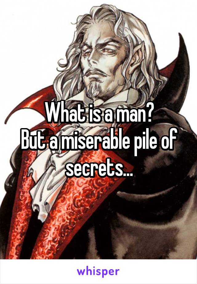 What is a man?
But a miserable pile of secrets...