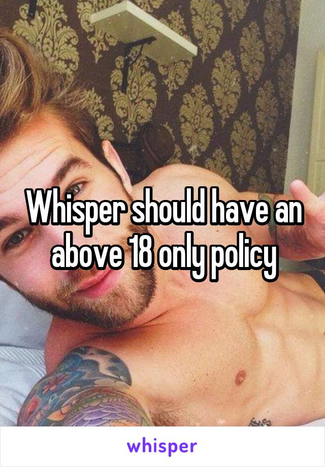 Whisper should have an above 18 only policy