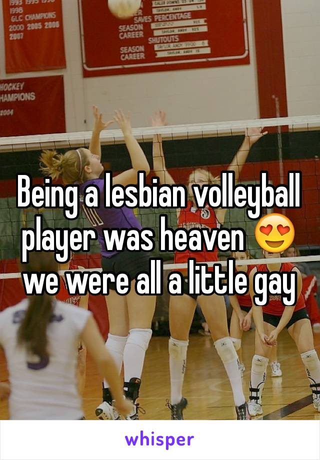 Being a lesbian volleyball player was heaven 😍 we were all a little gay