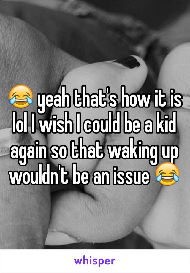 😂 yeah that's how it is lol I wish I could be a kid again so that waking up wouldn't be an issue 😂