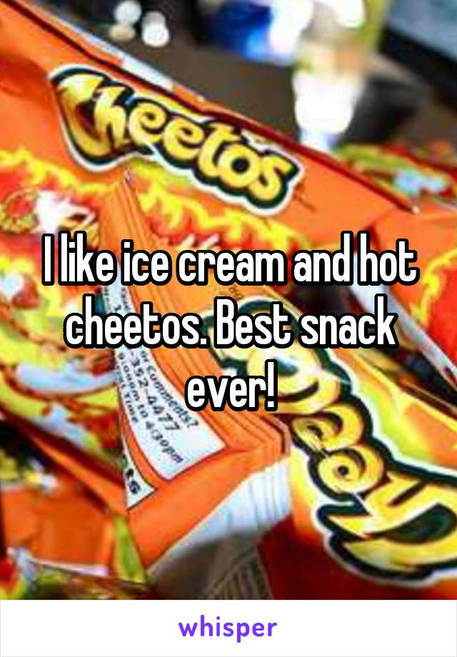 I like ice cream and hot cheetos. Best snack ever!