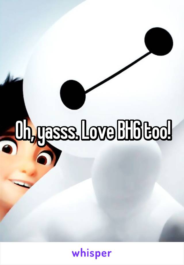 Oh, yasss. Love BH6 too!