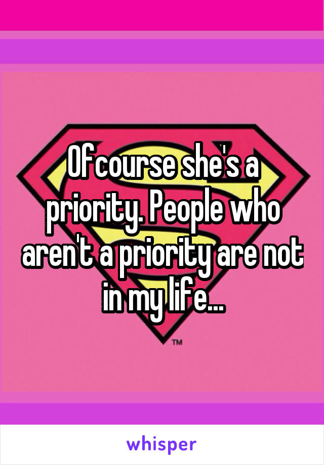 Ofcourse she's a priority. People who aren't a priority are not in my life...