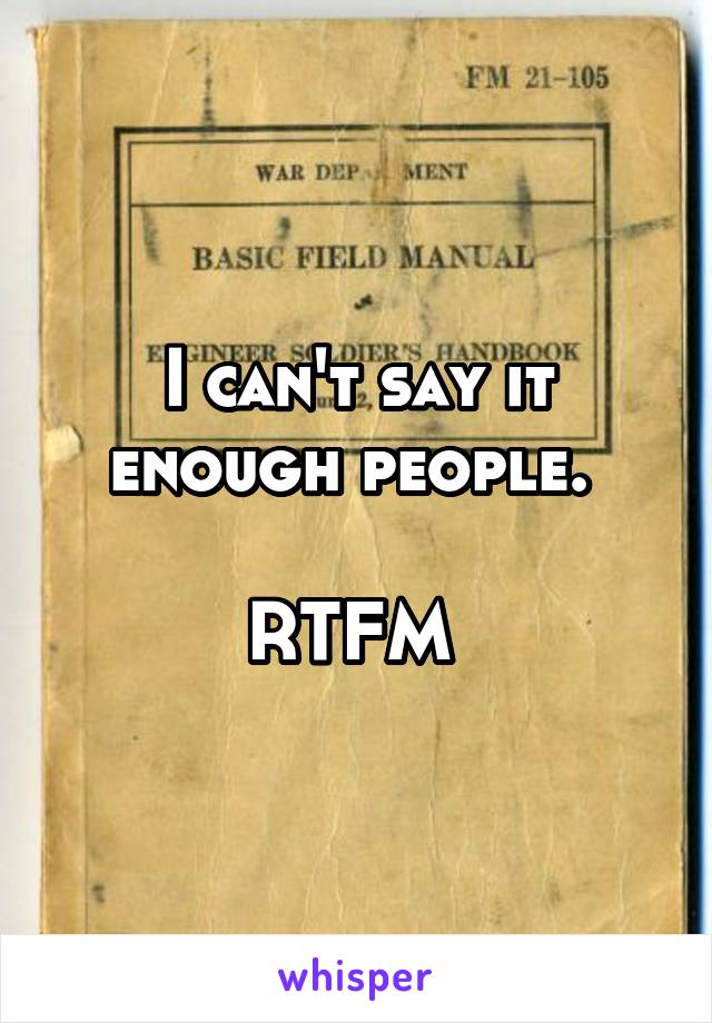 I can't say it enough people. 

RTFM 