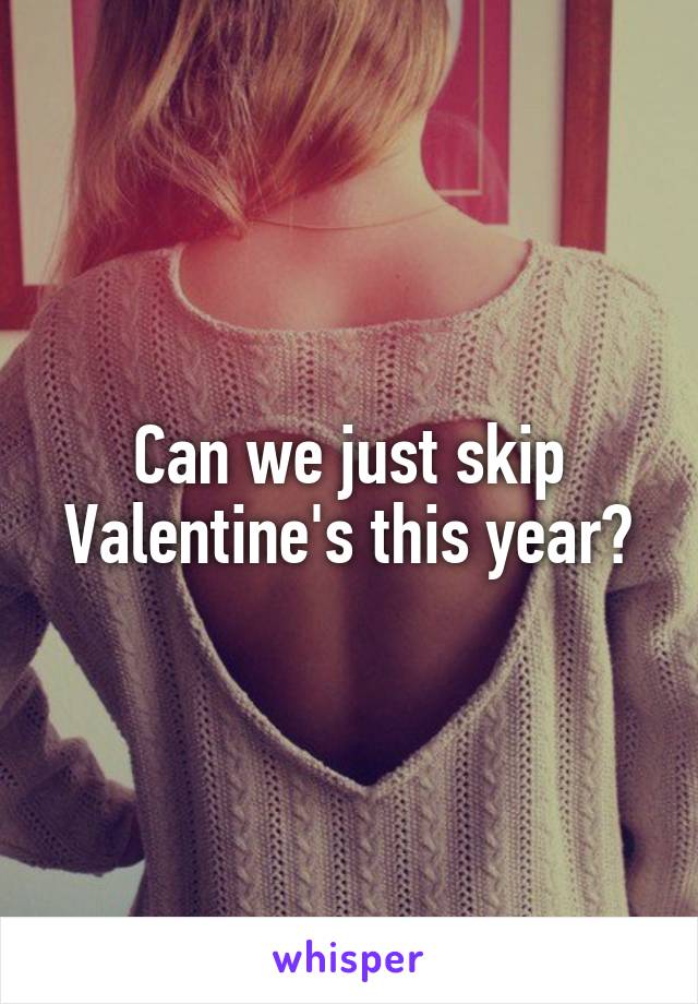 Can we just skip Valentine's this year?