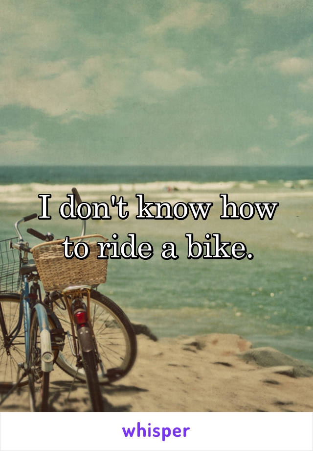 I don't know how to ride a bike.