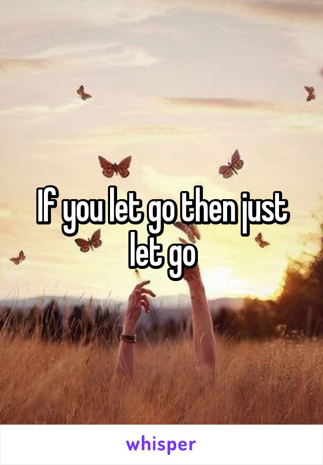 If you let go then just let go