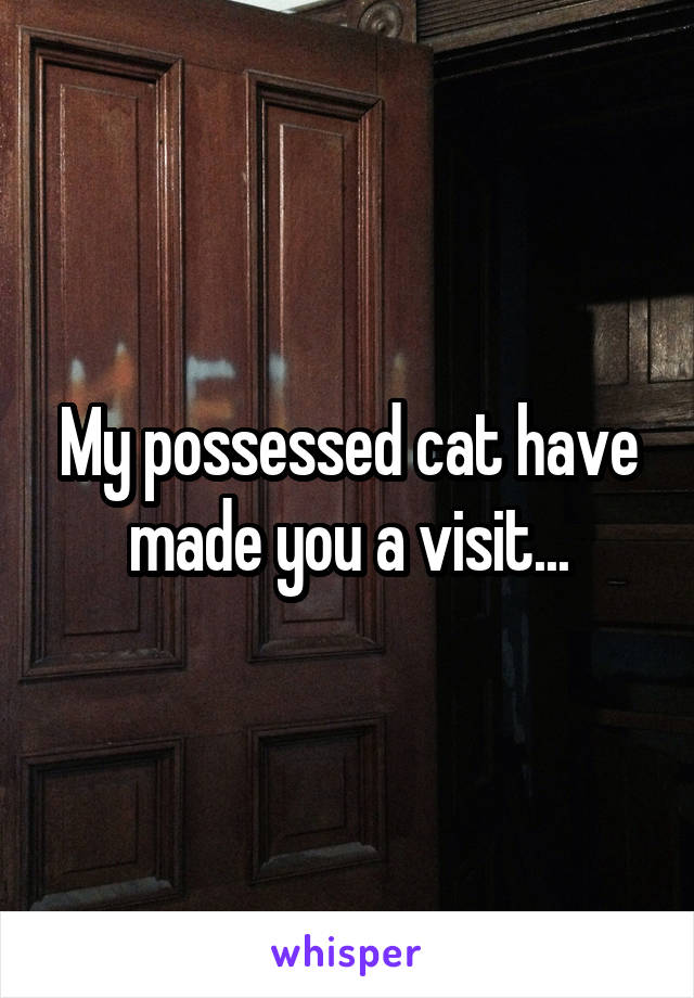 My possessed cat have made you a visit...