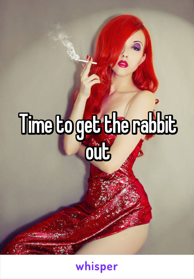 Time to get the rabbit out