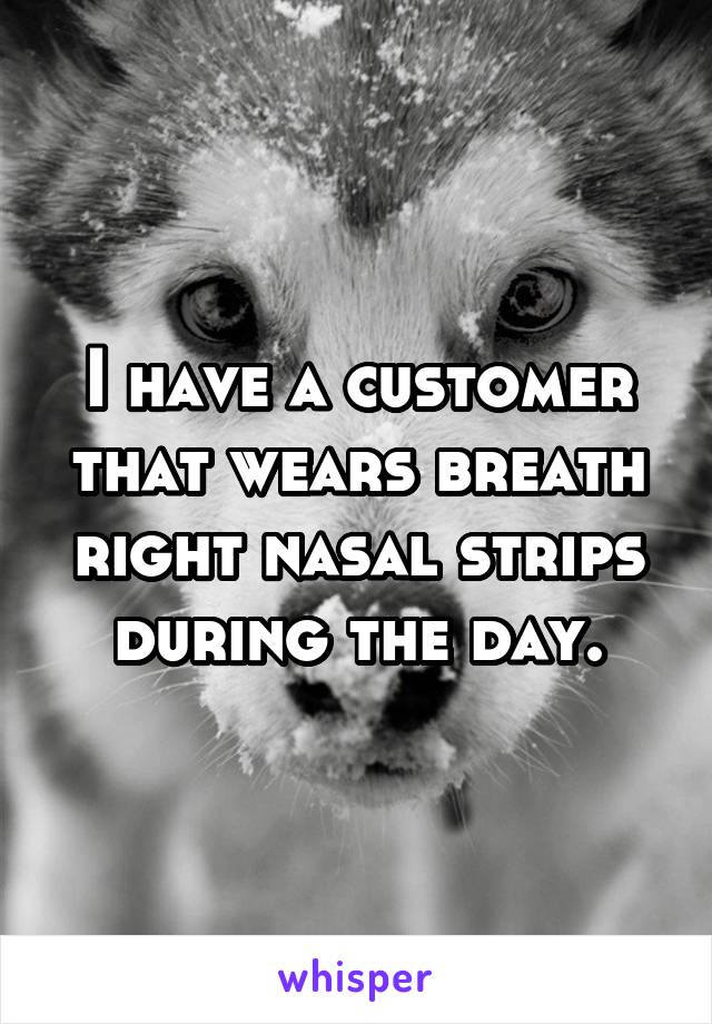 I have a customer that wears breath right nasal strips during the day.