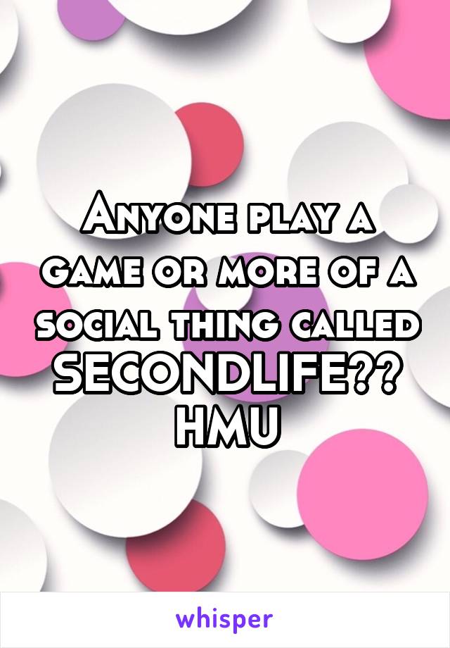 Anyone play a game or more of a social thing called SECONDLIFE?? HMU