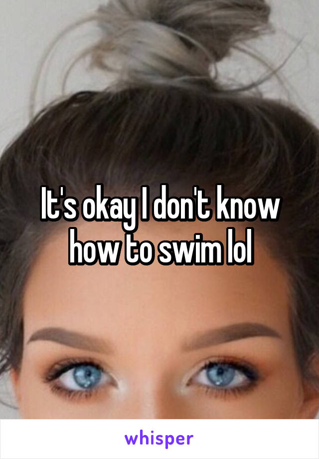 It's okay I don't know how to swim lol