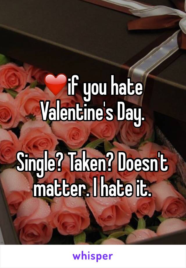 ❤️if you hate Valentine's Day. 

Single? Taken? Doesn't matter. I hate it.