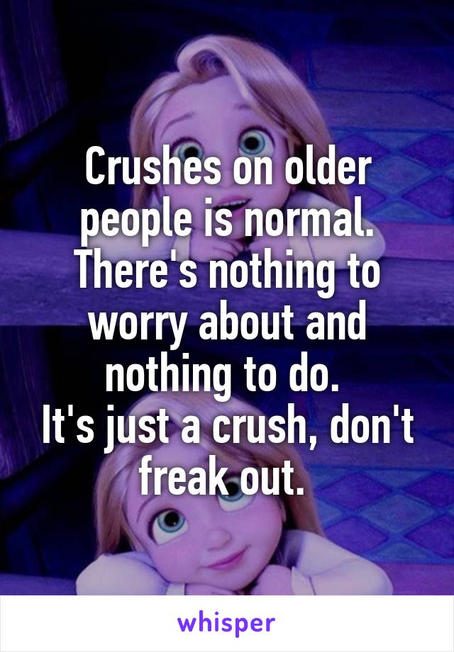 Crushes on older people is normal. There's nothing to worry about and nothing to do. 
It's just a crush, don't freak out. 