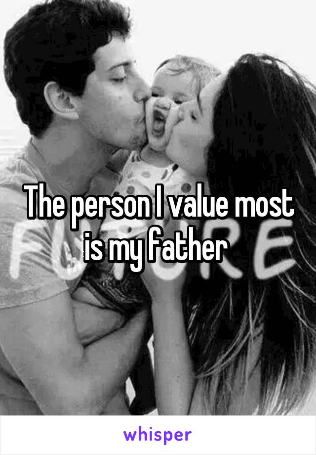 The person I value most is my father 