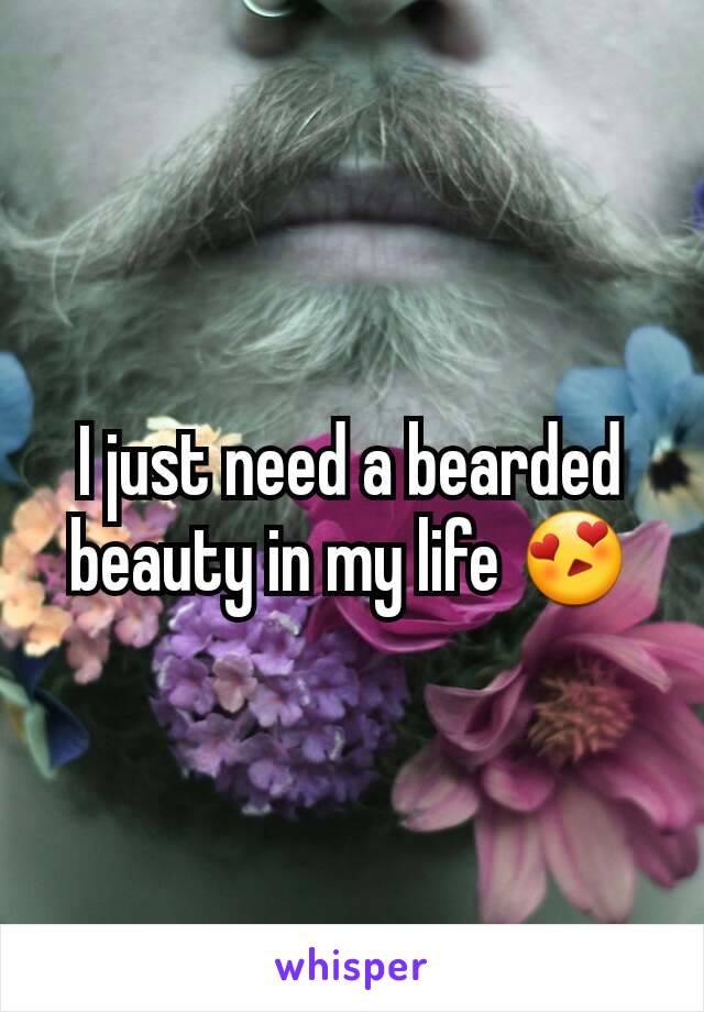 I just need a bearded beauty in my life 😍