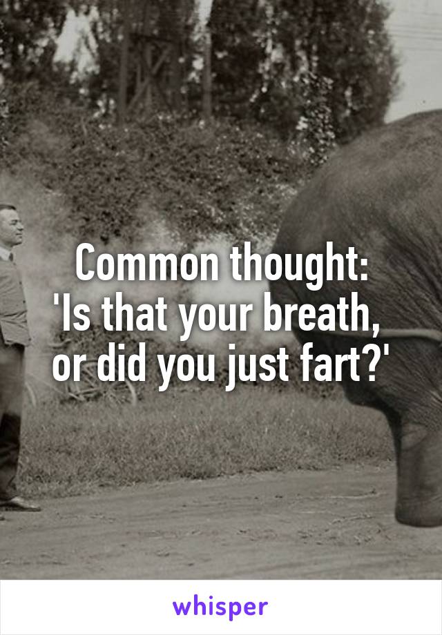 Common thought:
'Is that your breath, 
or did you just fart?'