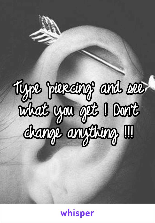 Type 'piercing' and see what you get ! Don't change anything !!!