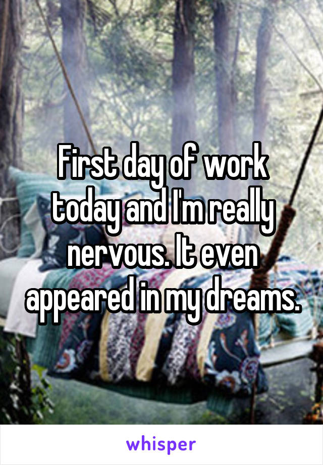 First day of work today and I'm really nervous. It even appeared in my dreams.