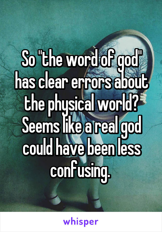 So "the word of god" has clear errors about the physical world? Seems like a real god could have been less confusing. 