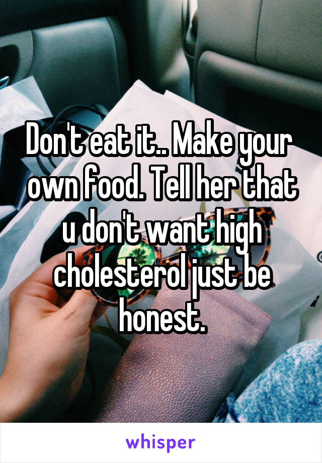 Don't eat it.. Make your  own food. Tell her that u don't want high cholesterol just be honest.