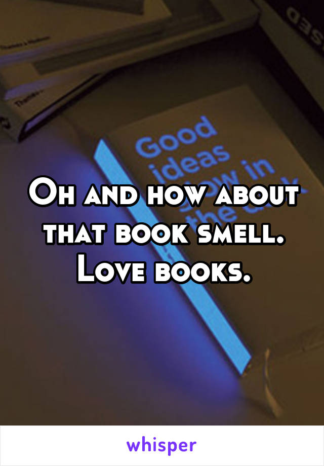 Oh and how about that book smell. Love books.