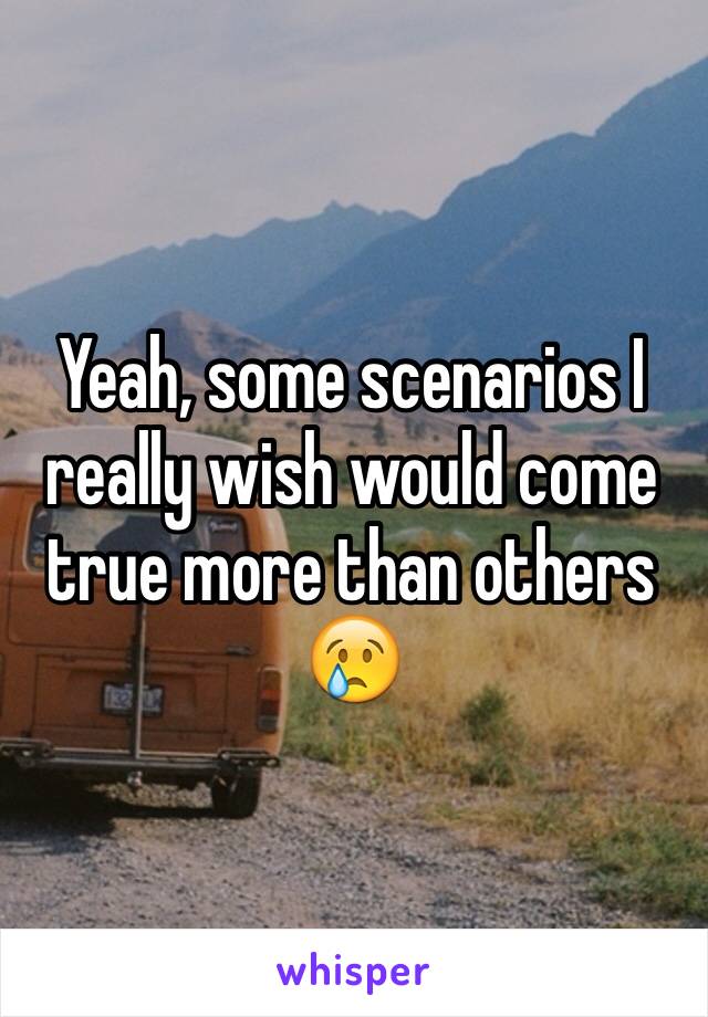 Yeah, some scenarios I really wish would come true more than others 😢
