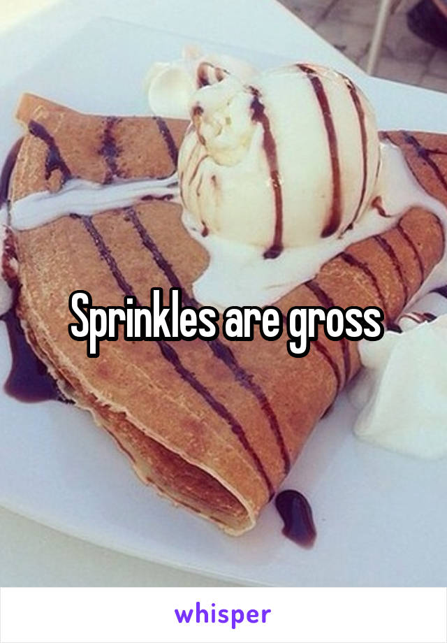 Sprinkles are gross