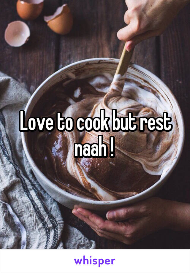 Love to cook but rest naah ! 