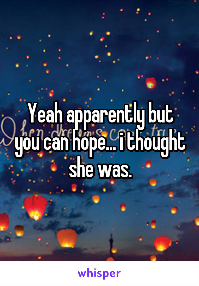 Yeah apparently but you can hope... i thought she was.