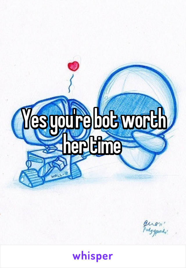 Yes you're bot worth her time 