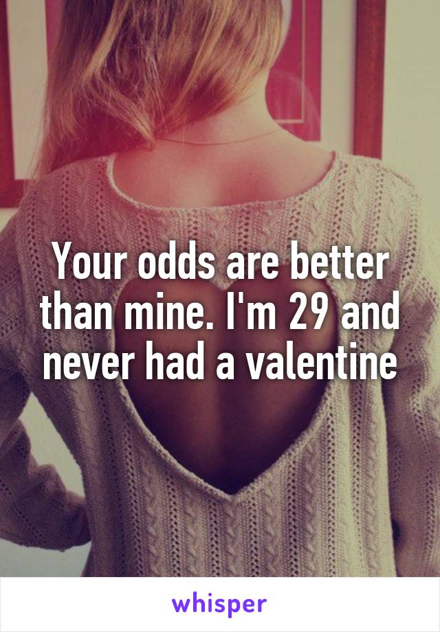 Your odds are better than mine. I'm 29 and never had a valentine