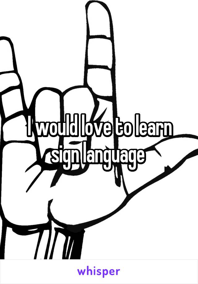 I would love to learn sign language 