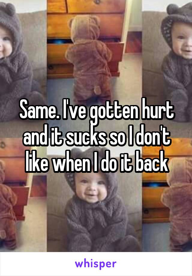 Same. I've gotten hurt and it sucks so I don't like when I do it back