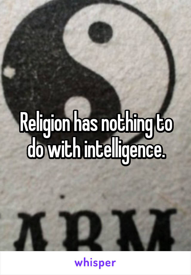 Religion has nothing to do with intelligence.