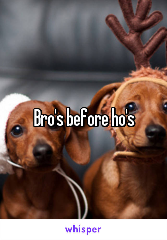 Bro's before ho's