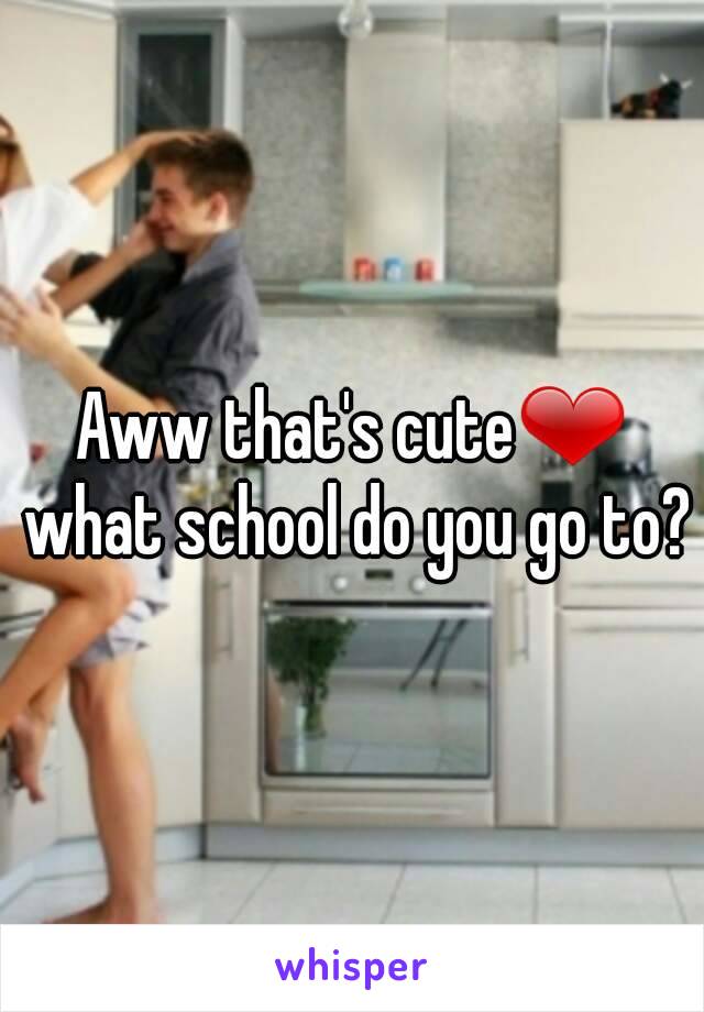 Aww that's cute❤ what school do you go to?