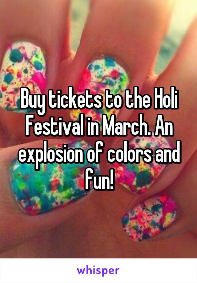 Buy tickets to the Holi Festival in March. An explosion of colors and fun!