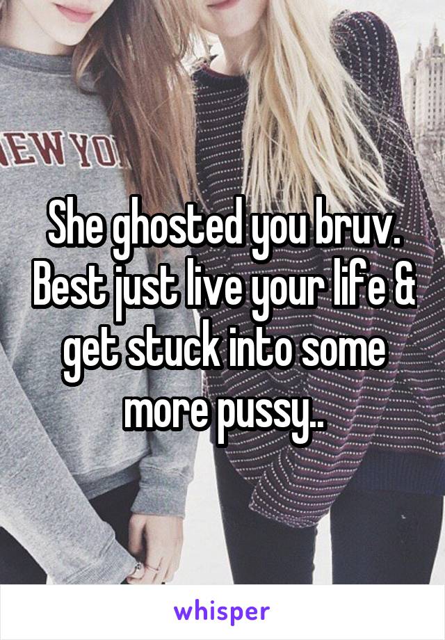 She ghosted you bruv. Best just live your life & get stuck into some more pussy..