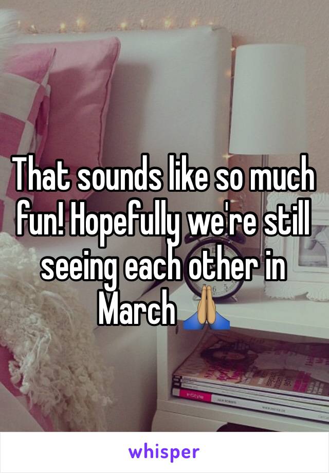 That sounds like so much fun! Hopefully we're still seeing each other in March 🙏🏽