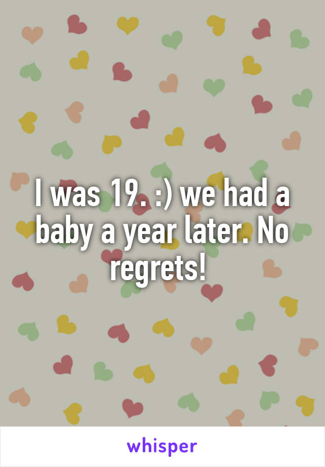 I was 19. :) we had a baby a year later. No regrets! 