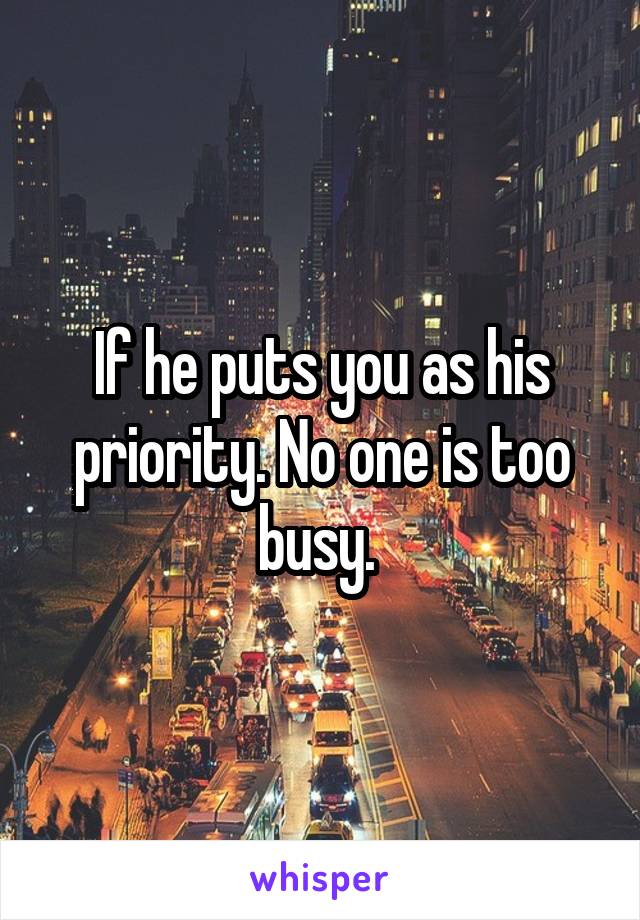 If he puts you as his priority. No one is too busy. 