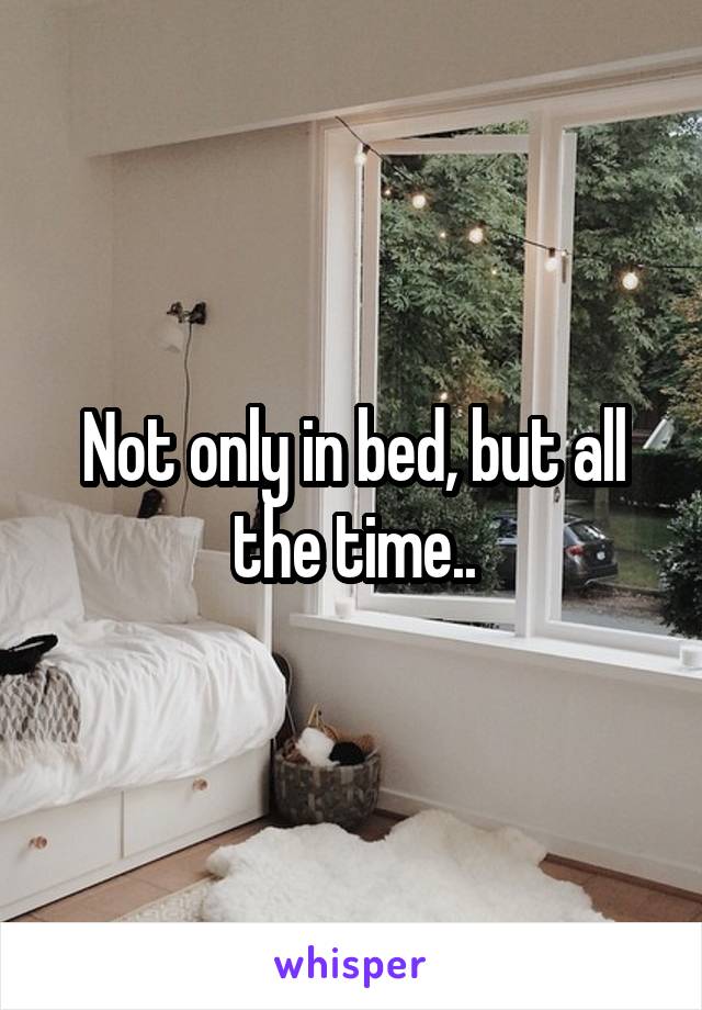 Not only in bed, but all the time..