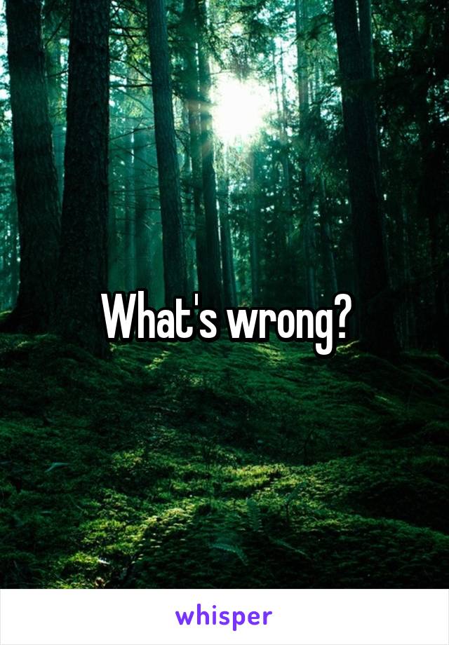 What's wrong?