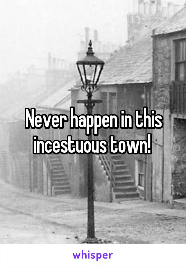 Never happen in this incestuous town! 