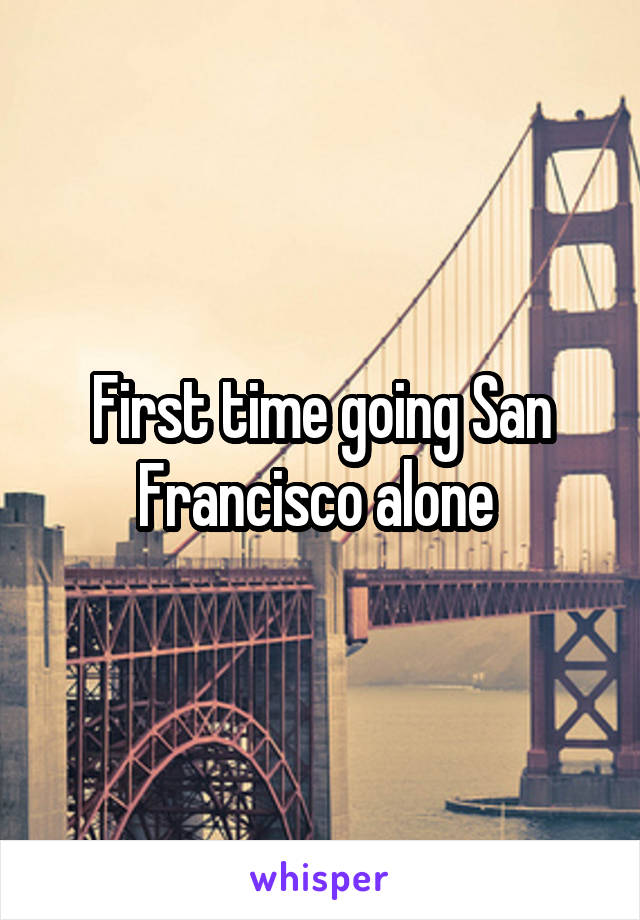 First time going San Francisco alone 