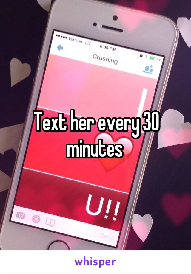 Text her every 30 minutes 