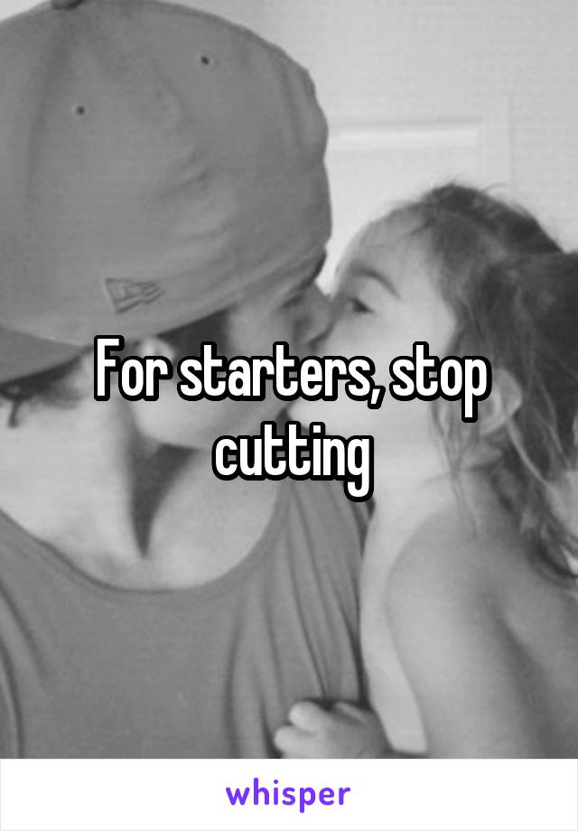 For starters, stop cutting